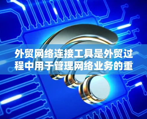 外贸网络连接工具是外贸过程中用于管理网络业务的重要工具,涵盖了多个功能领域,旨在提升效率和客户关系。以下是这些工具的详细分类和功能 外贸网络连接工具是外贸过程中用于管理网络业务的重要工具,涵盖了多个功能领域,旨在提升效率和客户关系。以下是这些工具的详细分类和功能