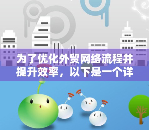 为了优化外贸网络流程并提升效率，以下是一个详细的外贸网络加速方案