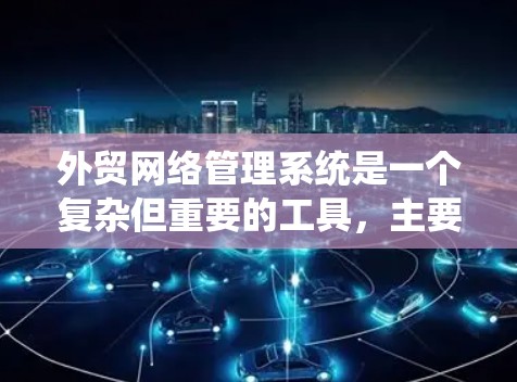 外贸网络管理系统是一个复杂但重要的工具，主要服务于国际采购和物流管理。以下是对该系统的详细分析和总结