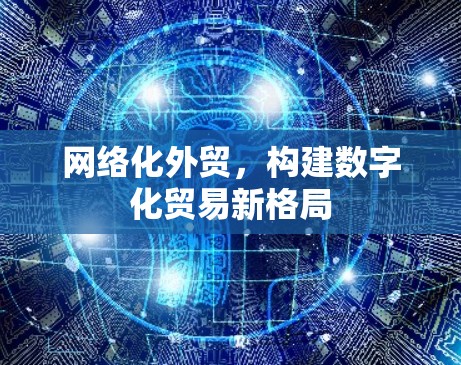 网络化外贸，构建数字化贸易新格局