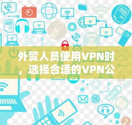 外贸人员使用VPN时,选择合适的VPN公司和服务是非常重要的,以确保数据的安全性、隐私保护和流量使用。以下是一些推荐的VPN公司和推荐选项,帮助外贸人员更好地选择和使用VPN 外贸人员使用VPN时,选择合适的VPN公司和服务是非常重要的,以确保数据的安全性、隐私保护和流量使用。以下是一些推荐的VPN公司和推荐选项,帮助外贸人员更好地选择和使用VPN