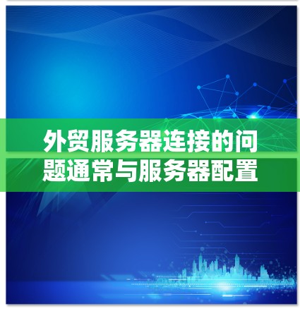 外贸服务器连接的问题通常与服务器配置、网络连接、防火墙设置和客户端的权限设置等因素有关。以下是一些可能的解决方案