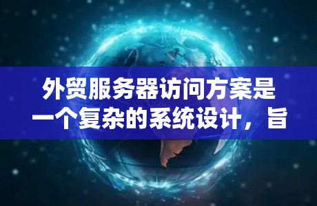 外贸服务器访问方案是一个复杂的系统设计,旨在确保在处理大量订单和客户信息时的高效和安全。以下是对外贸服务器访问方案的详细分析和建议 外贸服务器访问方案是一个复杂的系统设计,旨在确保在处理大量订单和客户信息时的高效和安全。以下是对外贸服务器访问方案的详细分析和建议