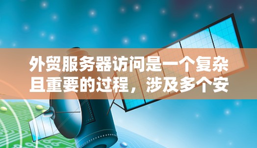 外贸服务器访问是一个复杂且重要的过程，涉及多个安全和管理方面。以下是对外贸服务器访问的详细分析和建议