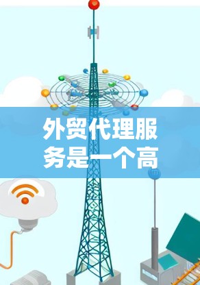 外贸代理服务是一个高效且重要的工具,能够帮助外贸企业提供更好的服务和管理流程。以下是对外贸代理服务的详细分析 外贸代理服务是一个高效且重要的工具,能够帮助外贸企业提供更好的服务和管理流程。以下是对外贸代理服务的详细分析