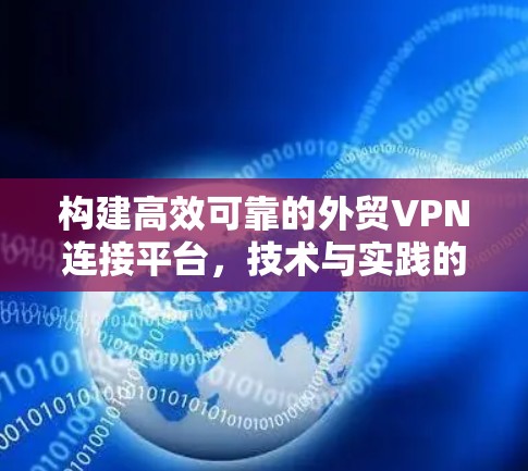 构建高效可靠的外贸VPN连接平台，技术与实践的结合