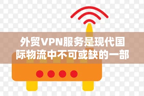 外贸VPN服务是现代国际物流中不可或缺的一部分,它不仅保障了企业的数据和信息安全,还提升了国际物流的效率和可靠性。以下是针对外贸企业使用VPN服务的关键点总结 外贸VPN服务是现代国际物流中不可或缺的一部分,它不仅保障了企业的数据和信息安全,还提升了国际物流的效率和可靠性。以下是针对外贸企业使用VPN服务的关键点总结