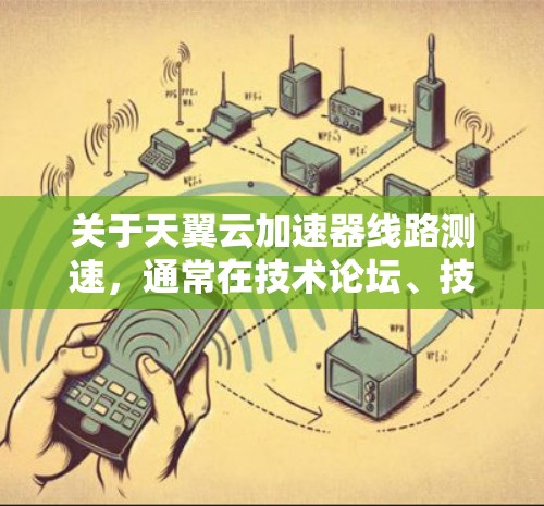 关于天翼云加速器线路测速，通常在技术论坛、技术文档或社区中，可能会有用户询问如何测试加速器的带宽表现。以下是一些常见问题和可能的解决方案