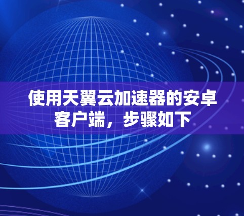 使用天翼云加速器的安卓客户端，步骤如下