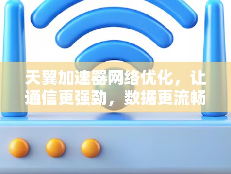 天翼加速器网络优化,让通信更强劲,数据更流畅 天翼加速器网络优化,让通信更强劲,数据更流畅