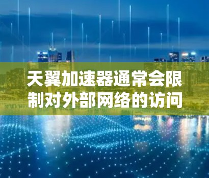 天翼加速器通常会限制对外部网络的访问，以确保安全性和合规性。访问外部网络可能会被限制，例如