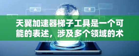 天翼加速器梯子工具是一个可能的表述，涉及多个领域的术语，需要从多个角度进行理解。以下是对该表达的逐步解释和可能的解释