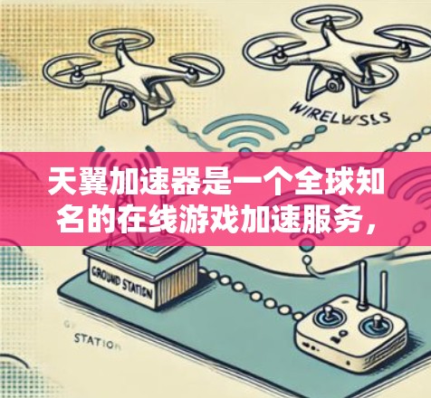 天翼加速器是一个全球知名的在线游戏加速服务，提供多种加速功能，包括转存、直播加速、移动加速等。它覆盖了全球各地的加速站点，用户可以根据需求选择适合的加速方式和加速器