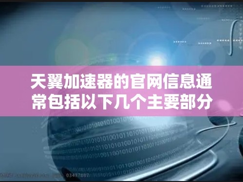 天翼加速器的官网信息通常包括以下几个主要部分 天翼加速器的官网信息通常包括以下几个主要部分