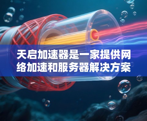 天启加速器是一家提供网络加速和服务器解决方案的公司，主要服务于全球用户。在海外，天启加速器通过多个服务器提供服务，包括国内和国际化的服务器。以下是关于天启加速器海外服务器的详细介绍