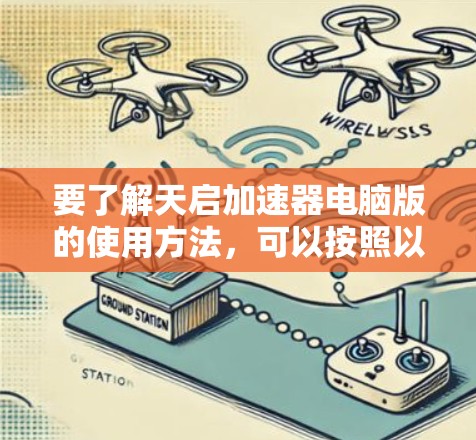 要了解天启加速器电脑版的使用方法，可以按照以下步骤进行