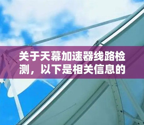 关于天幕加速器线路检测,以下是相关信息的总结 关于天幕加速器线路检测,以下是相关信息的总结