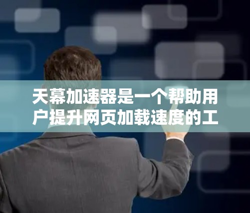 天幕加速器是一个帮助用户提升网页加载速度的工具。如果你正在使用一些速度较慢的网站，或者希望在网页加载过程中节省时间，那么下载并安装天幕加速器是一个不错的选择
