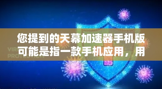 您提到的天幕加速器手机版可能是指一款手机应用,用于加速游戏或软件的下载速度。具体的应用程序可能需要根据具体的上下文来查找。以下是常见的加速器应用及其功能 您提到的天幕加速器手机版可能是指一款手机应用,用于加速游戏或软件的下载速度。具体的应用程序可能需要根据具体的上下文来查找。以下是常见的加速器应用及其功能