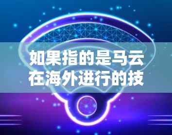 如果指的是马云在海外进行的技术访问或演讲，那么可以推测马云可能会在国际会议上、学术交流活动中进行技术展示或合作项目介绍。这样的访问通常会吸引全球科技界的目光，推动技术交流和合作