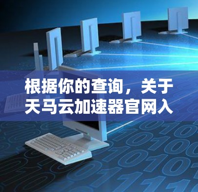 根据你的查询，关于天马云加速器官网入口的信息，我发现你可能遇到了一些问题，但以下是逐步的解决方案
