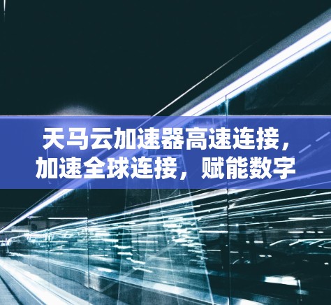 天马云加速器高速连接，加速全球连接，赋能数字经济