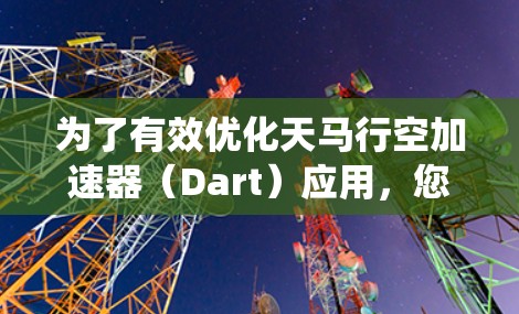 为了有效优化天马行空加速器(Dart)应用,您可以按照以下步骤进行系统性分析和操作 为了有效优化天马行空加速器(Dart)应用,您可以按照以下步骤进行系统性分析和操作