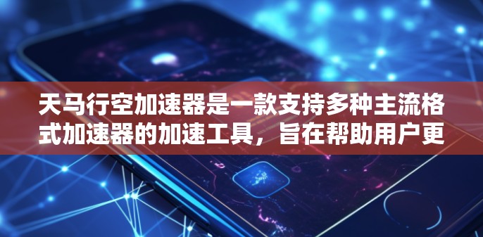 天马行空加速器是一款支持多种主流格式加速器的加速工具，旨在帮助用户更快地加速游戏和应用，提升体验。以下是对该加速器的评测