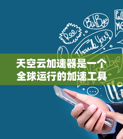 天空云加速器是一个全球运行的加速工具,主要用于加速网络通信和数据传输。以下是关于该系统的详细信息 天空云加速器是一个全球运行的加速工具,主要用于加速网络通信和数据传输。以下是关于该系统的详细信息
