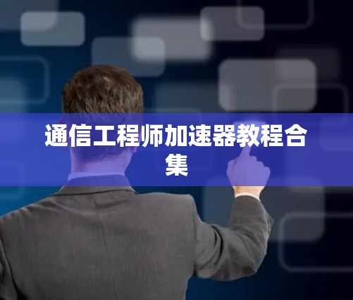 通信工程师加速器教程合集 通信工程师加速器教程合集