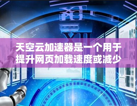 天空云加速器是一个用于提升网页加载速度或减少网络延迟的加速器，支持安卓设备。以下是几种常见的安卓版本的加速器推荐
