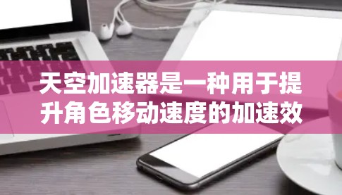 天空加速器是一种用于提升角色移动速度的加速效果工具，广泛应用于游戏、影视作品和动画中。以下是关于天空加速器的几个关键点，帮助你理解其稳定体验