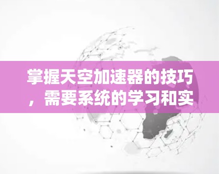 掌握天空加速器的技巧，需要系统的学习和实践。以下是一步步的指南，帮助你优化加速器的性能