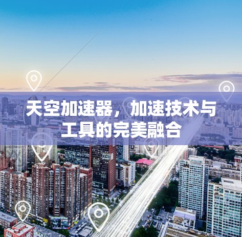 天空加速器，加速技术与工具的完美融合