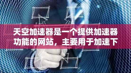 天空加速器是一个提供加速器功能的网站，主要用于加速下载速度。以下是关于该网站的详细介绍
