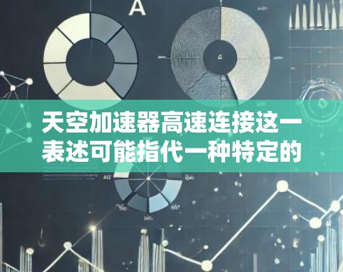 天空加速器高速连接这一表述可能指代一种特定的技术或设备，具体含义可能取决于上下文。以下是一些可能的解释和应用