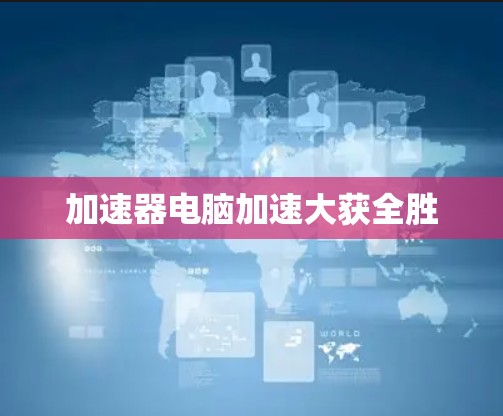 加速器电脑加速大获全胜