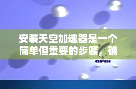 安装天空加速器是一个简单但重要的步骤，确保网络延迟和流量得到优化。以下是详细的安装步骤