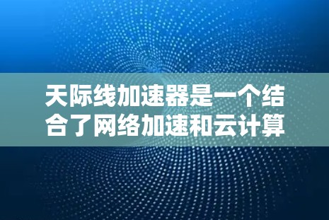 天际线加速器是一个结合了网络加速和云计算技术的工具,旨在通过虚拟网络(VNet)提供移动端的高可用性和灵活性的网络连接解决方案。以下是详细的步骤说明 天际线加速器是一个结合了网络加速和云计算技术的工具,旨在通过虚拟网络(VNet)提供移动端的高可用性和灵活性的网络连接解决方案。以下是详细的步骤说明