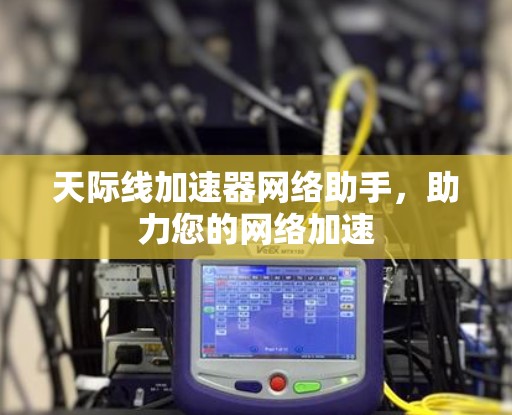 天际线加速器网络助手，助力您的网络加速