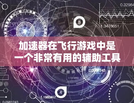 加速器在飞行游戏中是一个非常有用的辅助工具,它可以自动加速车辆,使飞行更轻松。不过,加速器本身并不是游戏的限制,只是在飞行过程中对车辆的加速。以下是一些关于加速器速度测试的建议 加速器在飞行游戏中是一个非常有用的辅助工具,它可以自动加速车辆,使飞行更轻松。不过,加速器本身并不是游戏的限制,只是在飞行过程中对车辆的加速。以下是一些关于加速器速度测试的建议