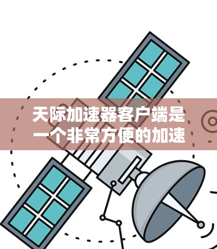 天际加速器客户端是一个非常方便的加速工具,适合大多数用户。它能够自动检测网页中的链接,跳转进去,节省时间。以下是详细的步骤和注意事项 天际加速器客户端是一个非常方便的加速工具,适合大多数用户。它能够自动检测网页中的链接,跳转进去,节省时间。以下是详细的步骤和注意事项
