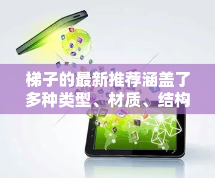 梯子的最新推荐涵盖了多种类型、材质、结构和功能，以及市场上的价格和使用场景。以下是详细的总结