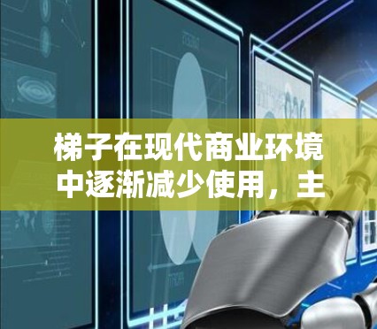 梯子在现代商业环境中逐渐减少使用，主要原因是梯子的使用频率下降，以及其在现代商业环境中的替代品越来越多。以下是梯子的排行和趋势分析