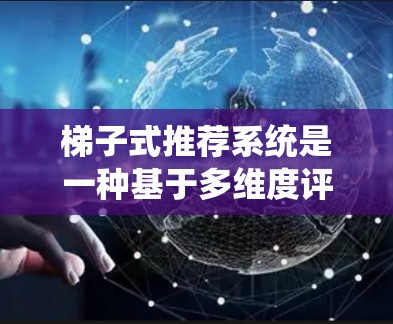 梯子式推荐系统是一种基于多维度评分和排序的方法，用于推荐个性化内容。以下是其核心概述