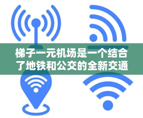 梯子一元机场是一个结合了地铁和公交的全新交通概念,通过设计和运营方式的创新,让乘客在选择交通方式时有更多选择,同时提升整体的交通效率和舒适性。以下是详细的解释 梯子一元机场是一个结合了地铁和公交的全新交通概念,通过设计和运营方式的创新,让乘客在选择交通方式时有更多选择,同时提升整体的交通效率和舒适性。以下是详细的解释
