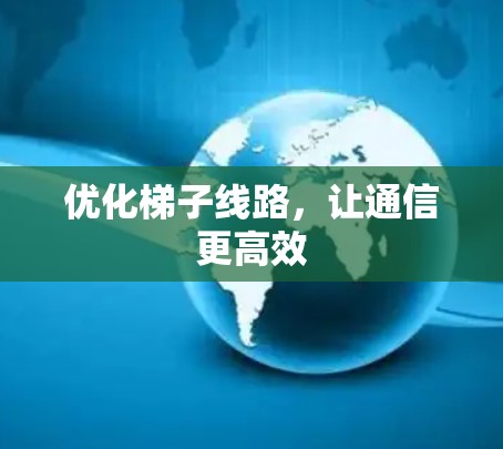 优化梯子线路，让通信更高效