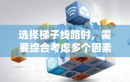 选择梯子线路时，需要综合考虑多个因素以确保系统的稳定性和安全性。以下是详细的步骤和建议