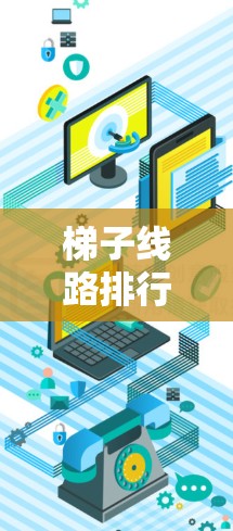 梯子线路排行榜,深入解析梯子线路的优缺点及应用 梯子线路排行榜,深入解析梯子线路的优缺点及应用