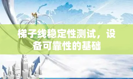 梯子线稳定性测试，设备可靠性的基础
